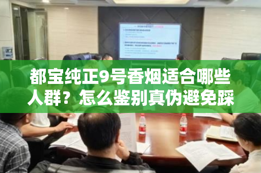 都宝纯正9号香烟适合哪些人群？怎么鉴别真伪避免踩坑？